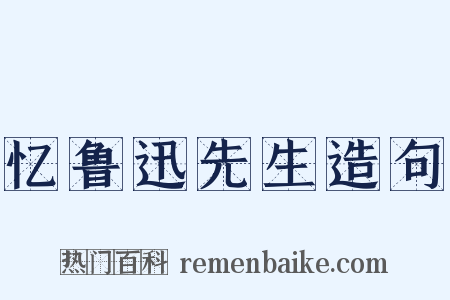 忆鲁迅先生造句是什么意思的图片